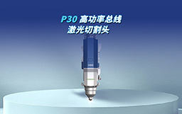全“芯”智造，馭光革新｜P30切割頭自主攻堅，驅動高端制造新變革